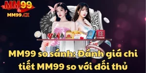 mm99-so-sanh-danh-gia-chi-tiet-mm99-so-voi-doi-thu