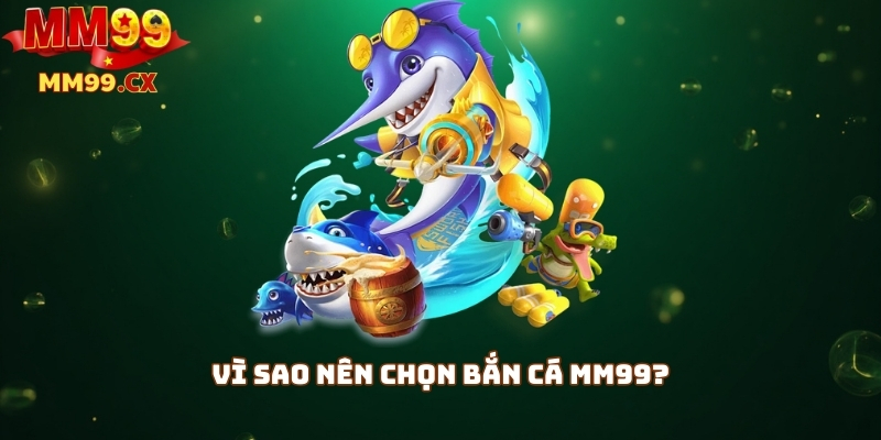 Vì sao nên chọn bắn cá MM99?