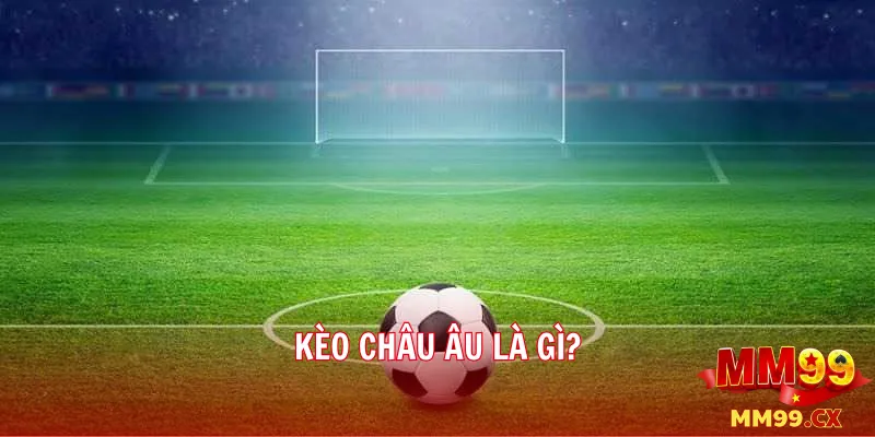 Kèo châu Á và kèo châu Âu khác nhau như thế nào? 3 Kèo châu Âu là gì?