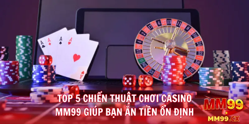 Top 5 Chiến Thuật Chơi Casino MM99 Giúp Bạn Ăn Tiền Ổn Định 2 Top 5 chiến thuật chơi Casino MM99 giúp bạn ăn tiền ổn định