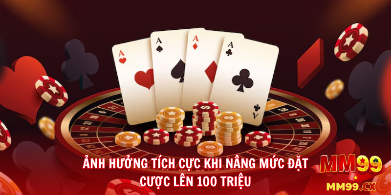 Ảnh hưởng tích cực khi nâng mức đặt cược lên 100 triệu